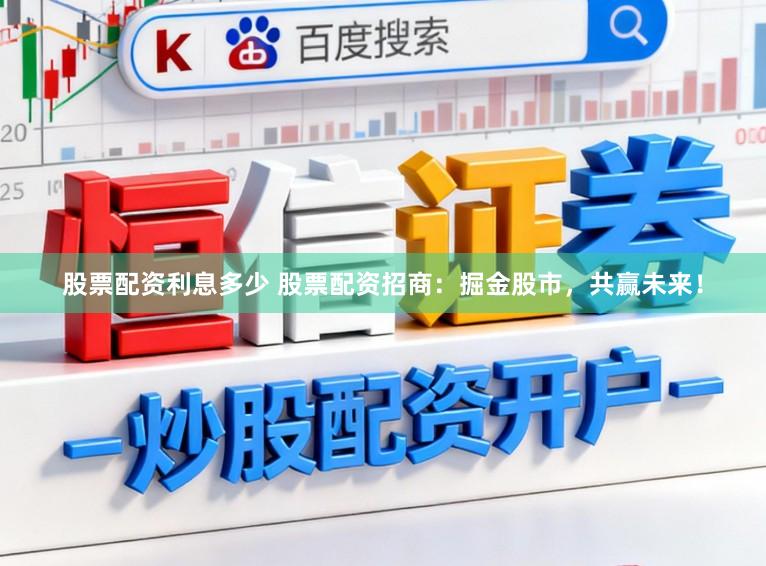股票配资利息多少 股票配资招商：掘金股市，共赢未来！