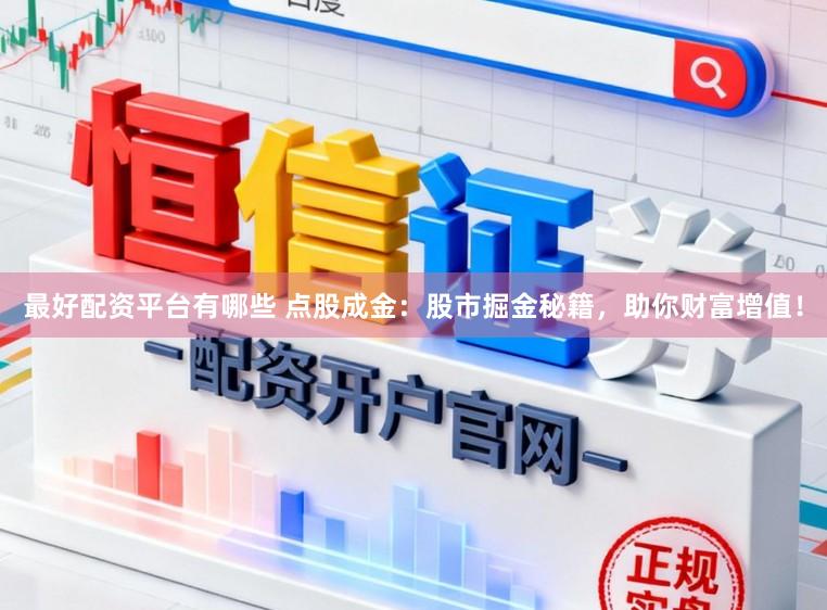最好配资平台有哪些 点股成金:股市掘金秘籍,助你财富增值!