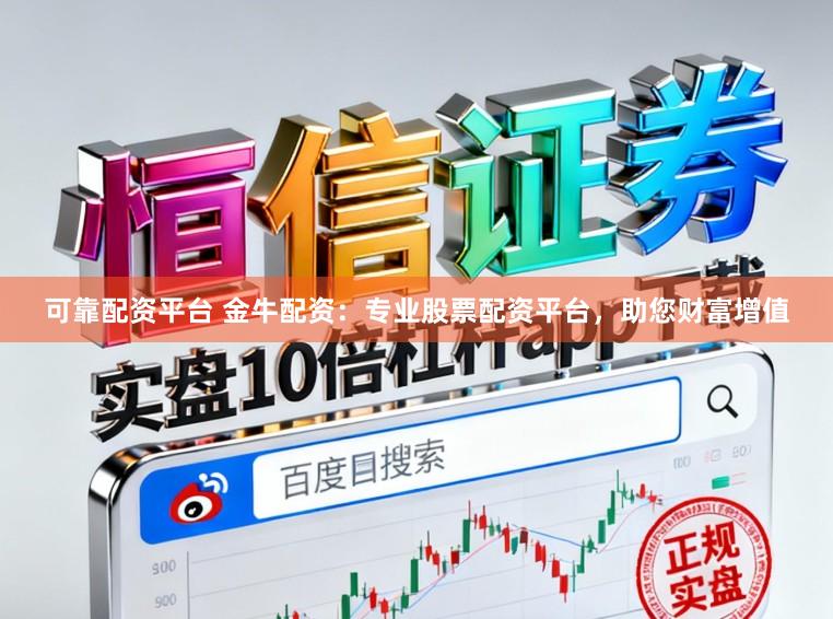 可靠配资平台 金牛配资：专业股票配资平台，助您财富增值