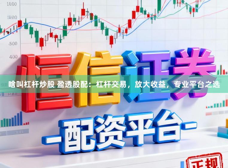 啥叫杠杆炒股 盈透股配：杠杆交易，放大收益，专业平台之选