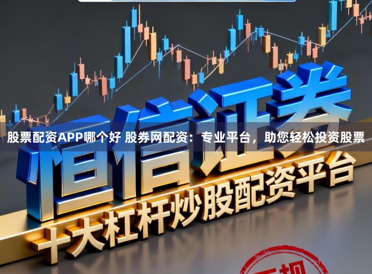股票配资APP哪个好 股券网配资：专业平台，助您轻松投资股票