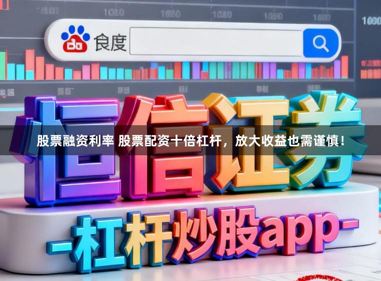 股票融资利率 股票配资十倍杠杆，放大收益也需谨慎！