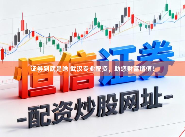 证券到底是啥 武汉专业配资，助您财富增值！