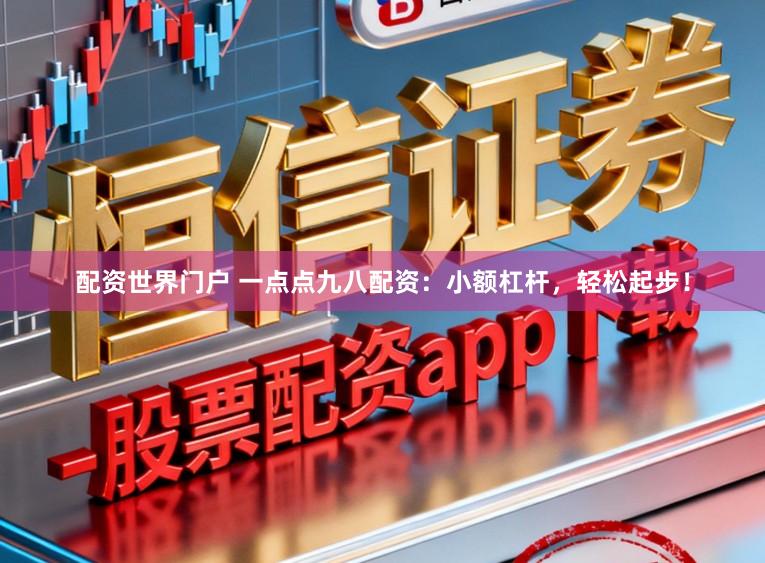 配资世界门户 一点点九八配资：小额杠杆，轻松起步！