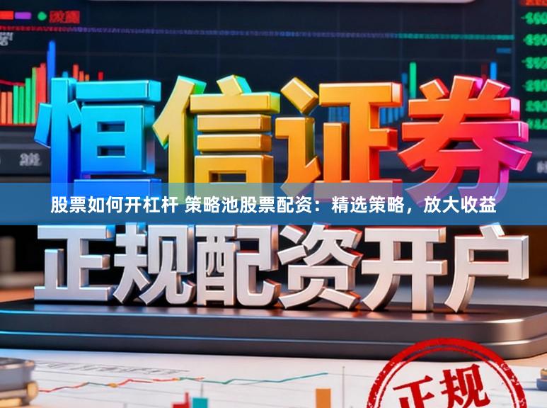 股票如何开杠杆 策略池股票配资：精选策略，放大收益