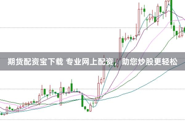 期货配资宝下载 专业网上配资，助您炒股更轻松