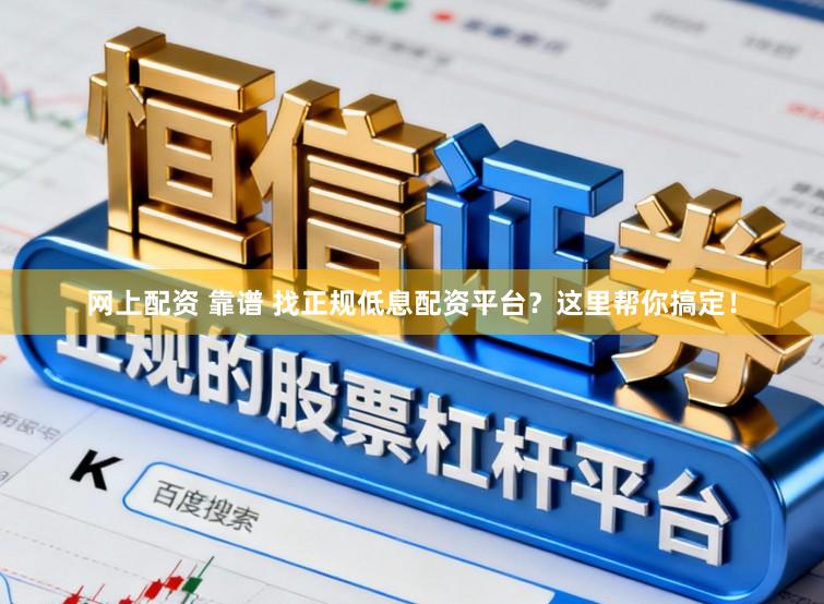网上配资 靠谱 找正规低息配资平台？这里帮你搞定！