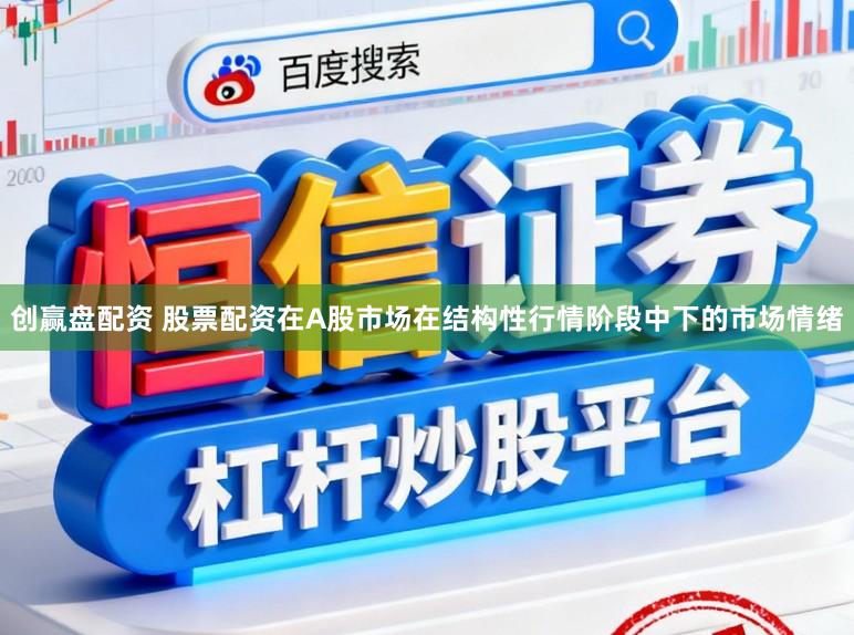 创赢盘配资 股票配资在A股市场在结构性行情阶段中下的市场情绪