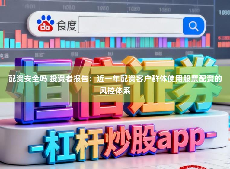 配资安全吗 投资者报告:近一年配资客户群体使用股票配资的风控体系