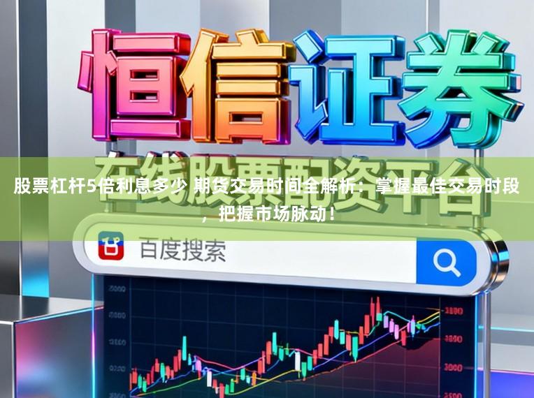 股票杠杆5倍利息多少 期货交易时间全解析：掌握最佳交易时段，把握市场脉动！