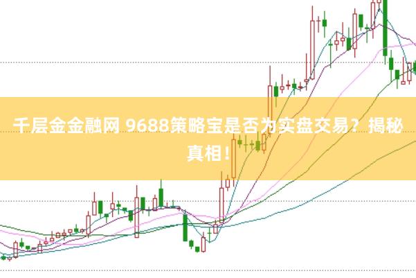 千层金金融网 9688策略宝是否为实盘交易？揭秘真相！