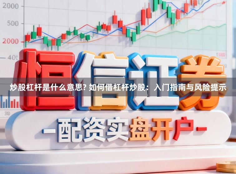 炒股杠杆是什么意思? 如何借杠杆炒股：入门指南与风险提示
