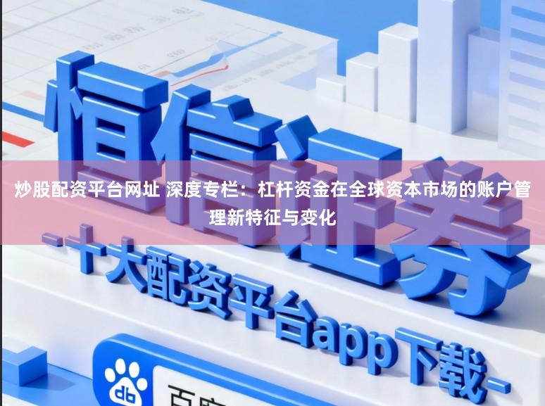 炒股配资平台网址 深度专栏：杠杆资金在全球资本市场的账户管理新特征与变化
