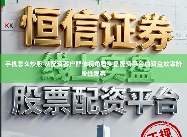 手机怎么炒股 从配资客户群体视角看实盘配资平台的资金效率阶段性观察