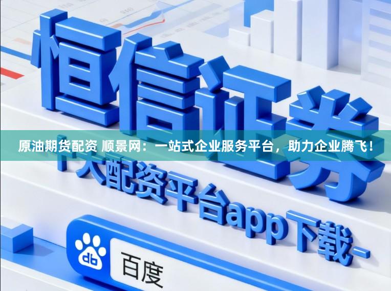 原油期货配资 顺景网：一站式企业服务平台，助力企业腾飞！