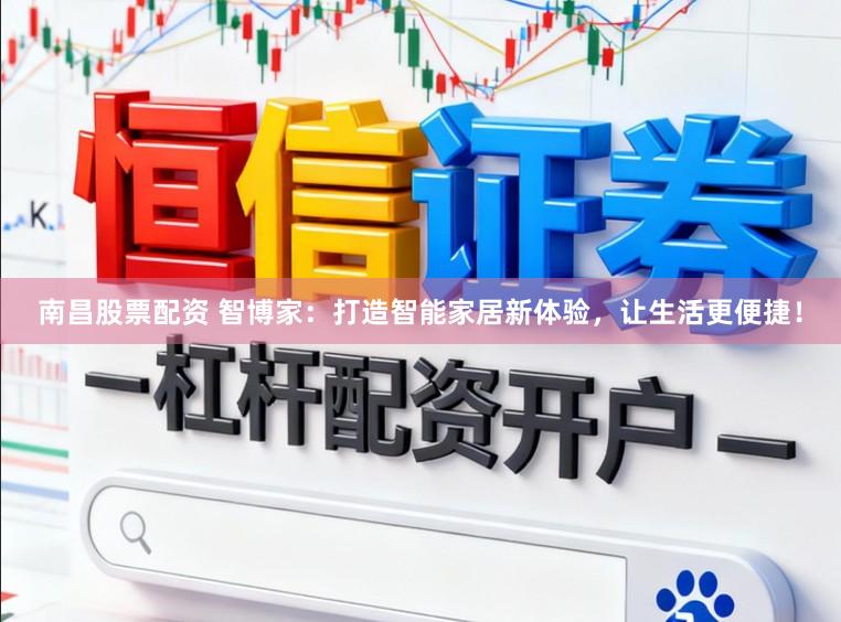 南昌股票配资 智博家：打造智能家居新体验，让生活更便捷！