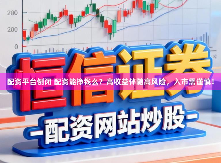 配资平台倒闭 配资能挣钱么？高收益伴随高风险，入市需谨慎！