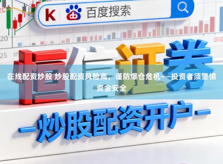 在线配资炒股 炒股配资风险高，谨防爆仓危机——投资者须警惕资金安全