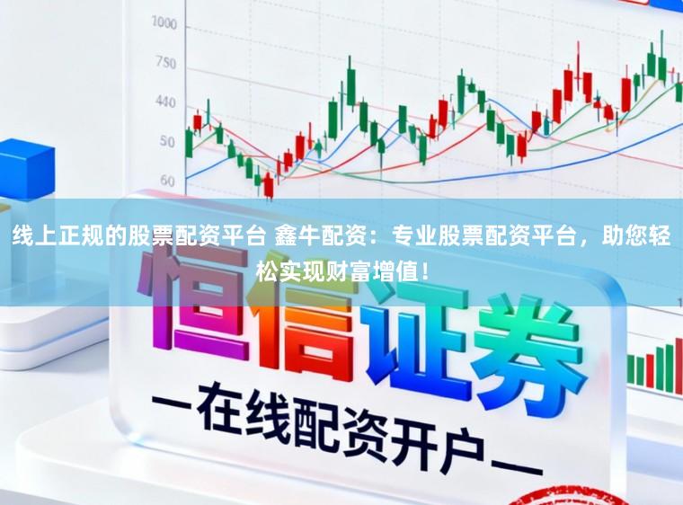 线上正规的股票配资平台 鑫牛配资：专业股票配资平台，助您轻松实现财富增值！