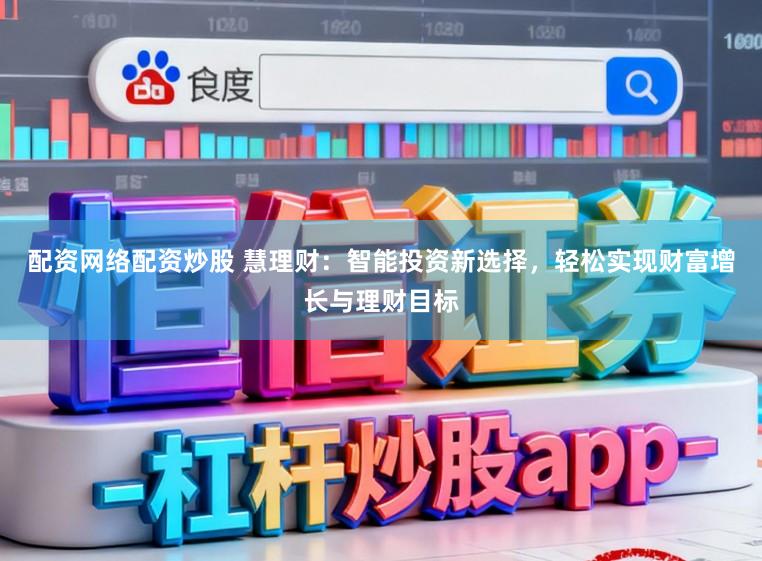 配资网络配资炒股 慧理财：智能投资新选择，轻松实现财富增长与理财目标