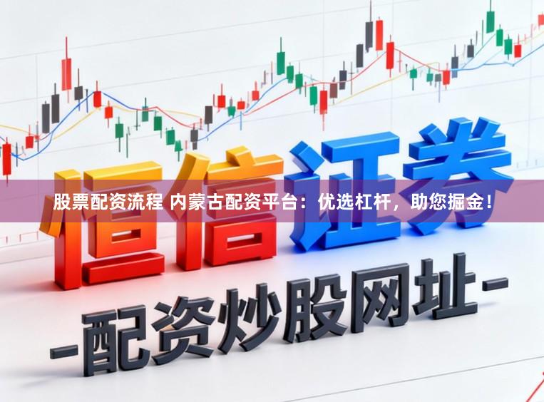 股票配资流程 内蒙古配资平台：优选杠杆，助您掘金！