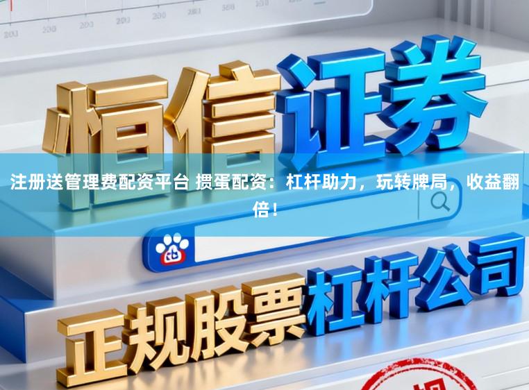 注册送管理费配资平台 掼蛋配资：杠杆助力，玩转牌局，收益翻倍！