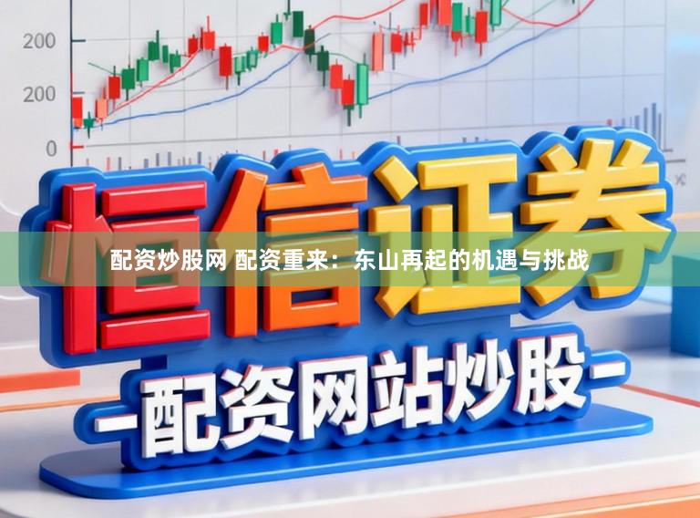 配资炒股网 配资重来：东山再起的机遇与挑战