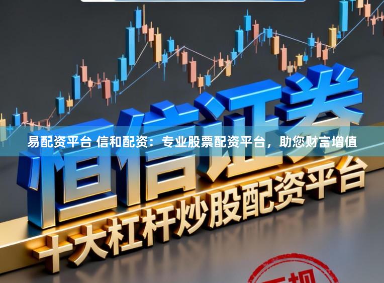 易配资平台 信和配资：专业股票配资平台，助您财富增值