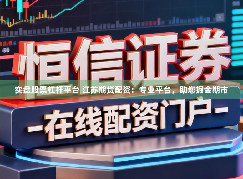实盘股票杠杆平台 江苏期货配资：专业平台，助您掘金期市