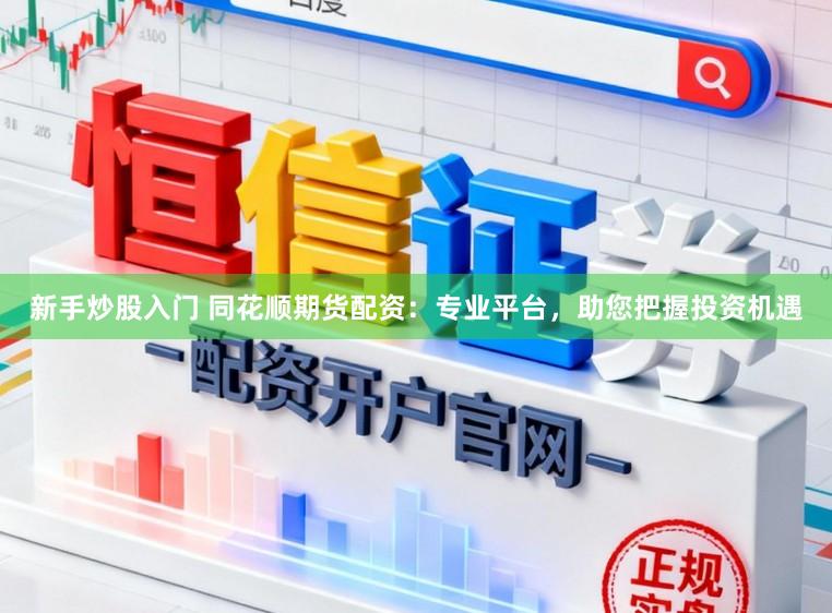 新手炒股入门 同花顺期货配资：专业平台，助您把握投资机遇