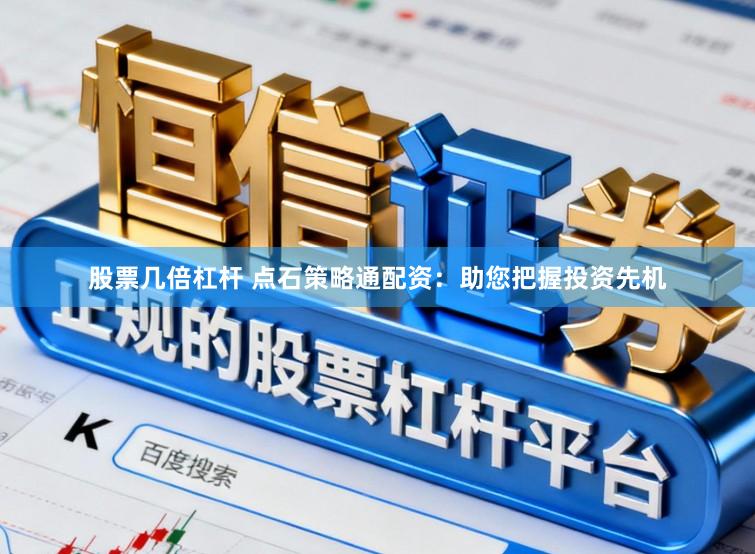 股票几倍杠杆 点石策略通配资：助您把握投资先机