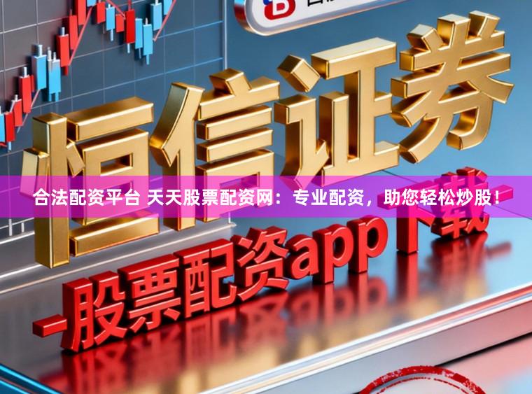 合法配资平台 天天股票配资网：专业配资，助您轻松炒股！