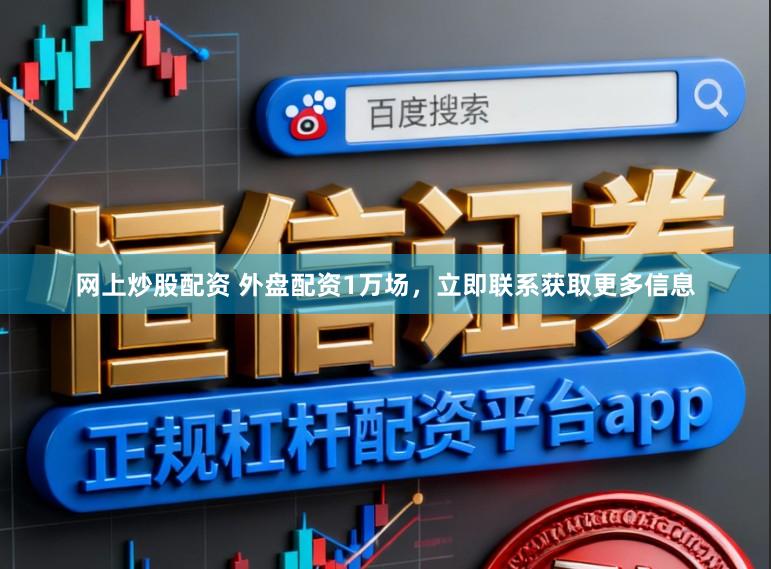 网上炒股配资 外盘配资1万场，立即联系获取更多信息