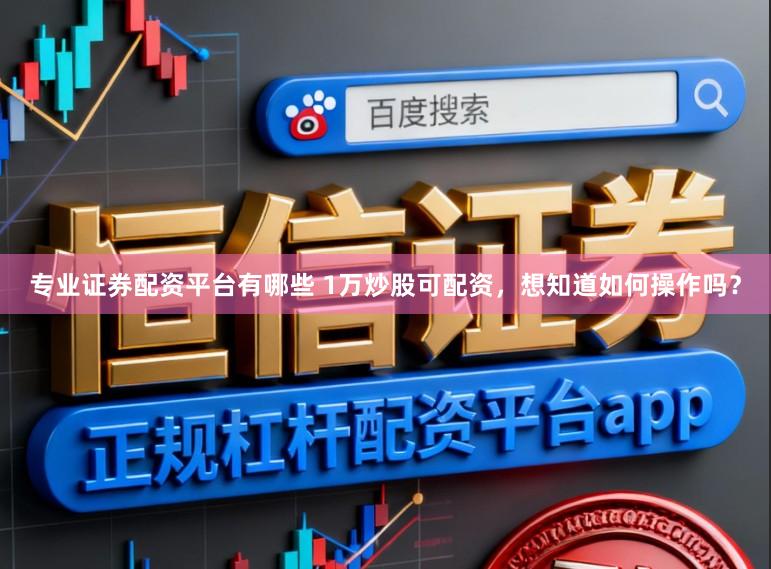 专业证券配资平台有哪些 1万炒股可配资，想知道如何操作吗？