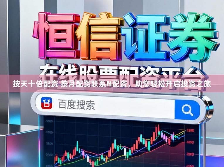 按天十倍配资 按月配资联系N配资，助您轻松开启投资之旅