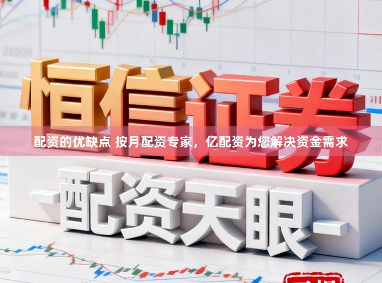 配资的优缺点 按月配资专家，亿配资为您解决资金需求