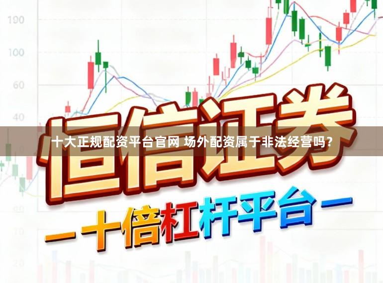十大正规配资平台官网 场外配资属于非法经营吗？