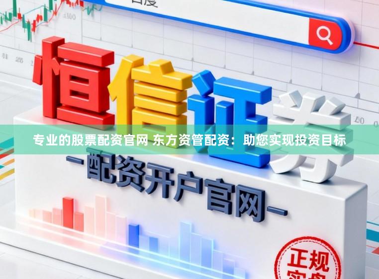专业的股票配资官网 东方资管配资：助您实现投资目标