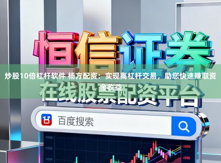 炒股10倍杠杆软件 杨方配资：实现高杠杆交易，助您快速赚取资金收益