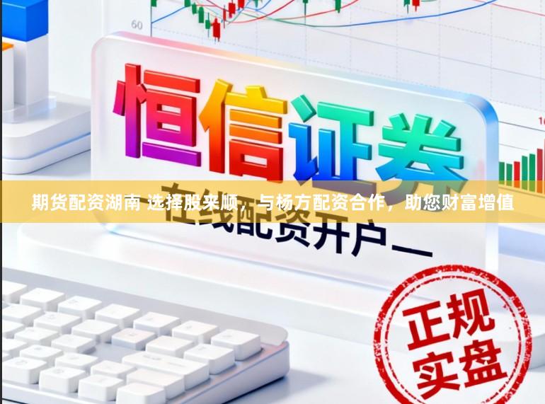 期货配资湖南 选择股来顺，与杨方配资合作，助您财富增值