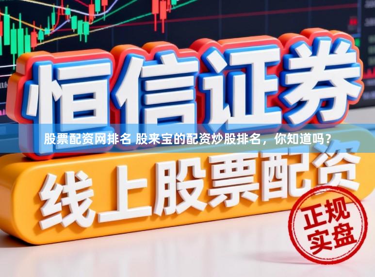 股票配资网排名 股来宝的配资炒股排名，你知道吗？