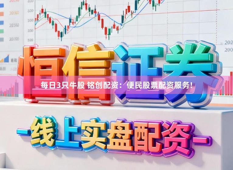 每日3只牛股 铭创配资：便民股票配资服务!