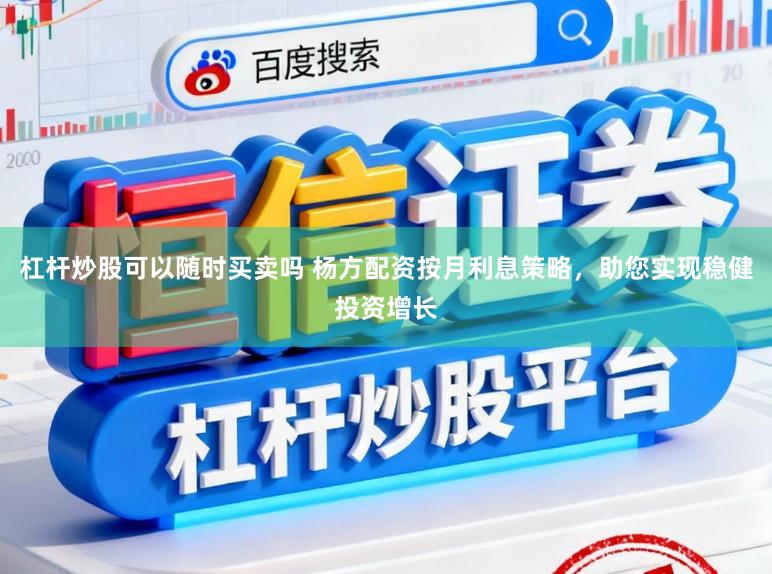 杠杆炒股可以随时买卖吗 杨方配资按月利息策略，助您实现稳健投资增长