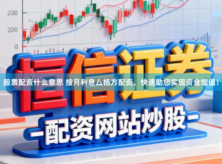 股票配资什么意思 按月利息厶杨方配资，快速助您实现资金增值！