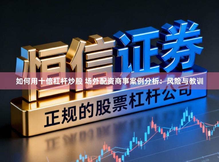 如何用十倍杠杆炒股 场外配资商事案例分析：风险与教训