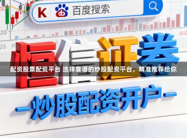 配资股票配资平台 选择靠谱的炒股配资平台，精准推荐给你