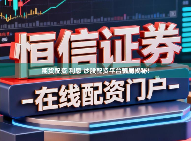 期货配资 利息 炒股配资平台骗局揭秘!