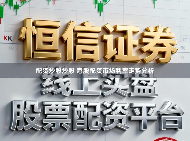 配资炒股炒股 港股配资市场利率走势分析