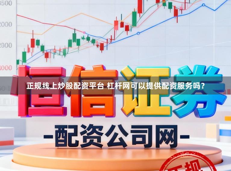 正规线上炒股配资平台 杠杆网可以提供配资服务吗？