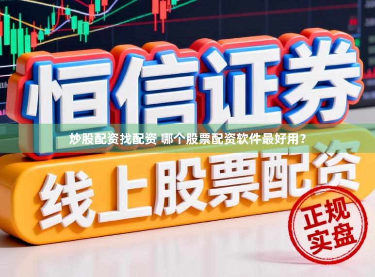 炒股配资找配资 哪个股票配资软件最好用？